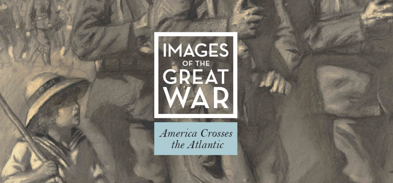 Background image: crop of a sketch depicting soldiers marching forward, followed by a child in a straw hat. Foreground text: Images of the Great War / America Crosses the Atlantic