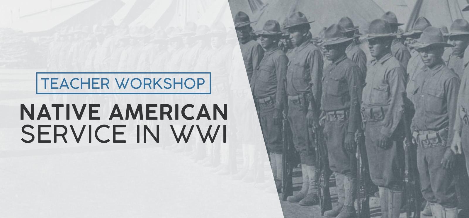 Greyscale picture of Native American soldiers in WWI lined up. Text: Teacher Workshop / Native American Service in WWI