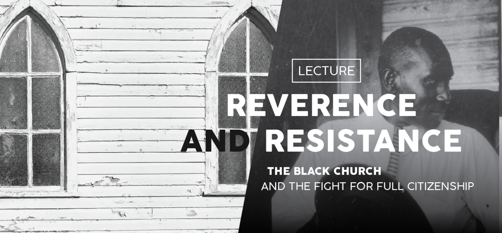 Left image: Black and white photograph of the side of a clapboard building and glass windows. Right image: black and white photograph of a Black man sitting in a church. Text: Lecture / Reverence and Resistance