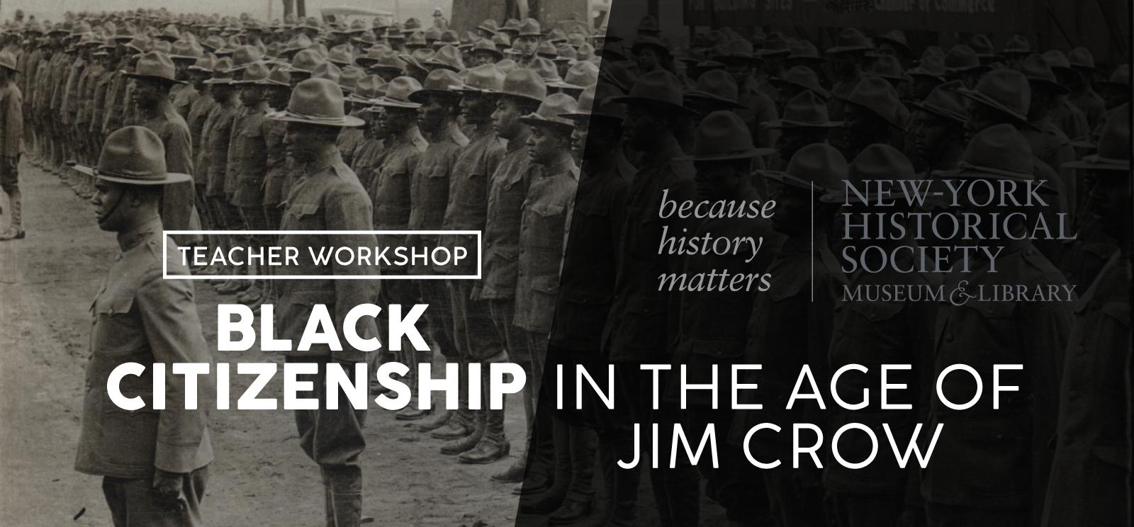Background image: Black and white photograph of Black WWI soldiers lined up in parade formation. Text: Teacher Workshop / Black Citizenship in the Age of Jim Crow / New-York Historical Society / because history matters