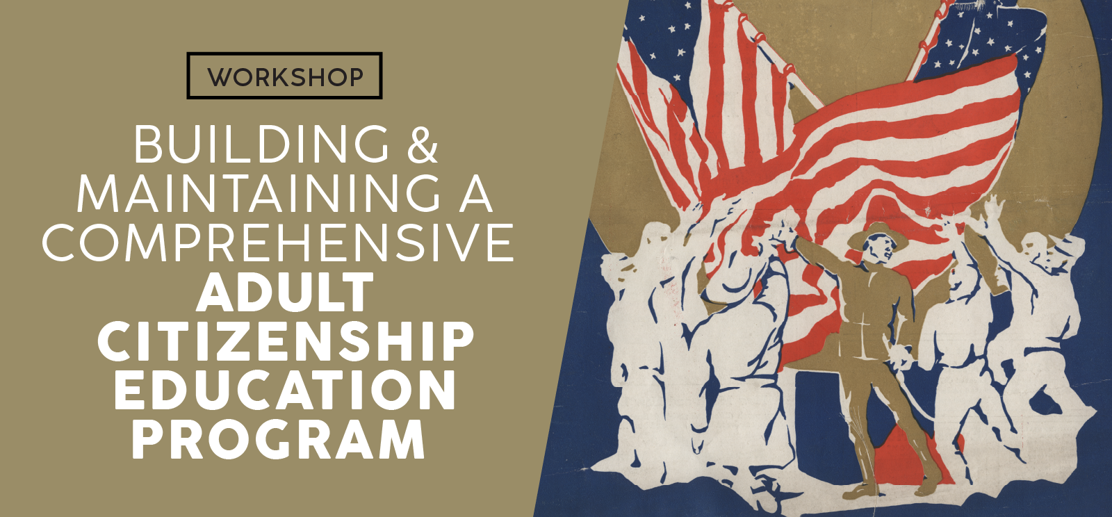 Image: Poster painting of several people raising their hands towards two U.S. flags. Text: Workshop / Building & Maintaining a Comprehensive Adult Citizenship Education Program