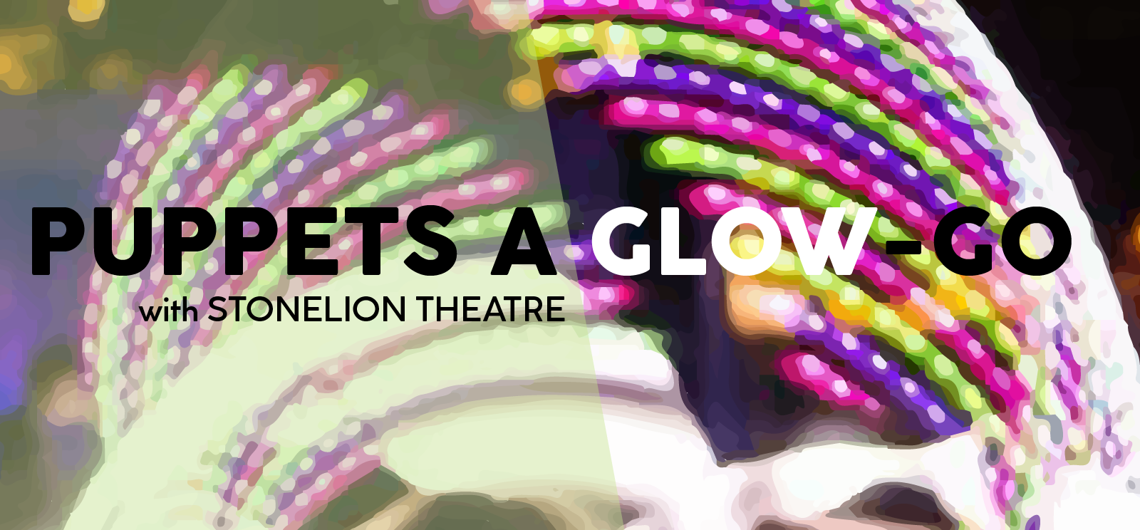 Image: Abstract colored cights in hoop patterns. Text: Puppets a Glow-Go / with StoneLion Theatre