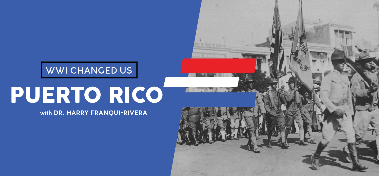 Black and white photograph of soldiers marching down a street. Text: 'WWI Changed Us / Puerto Rico / with Dr. Harry Franqui-Rivera