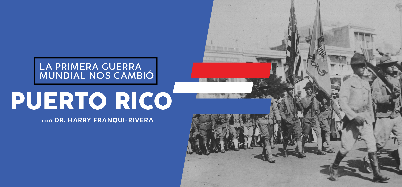 Black and white photo of soldiers marching down a street. Text: La Primera Guerra Mundial Nos Cambió / Puerto Rico / con Dr. Harry Franqui-Rivera
