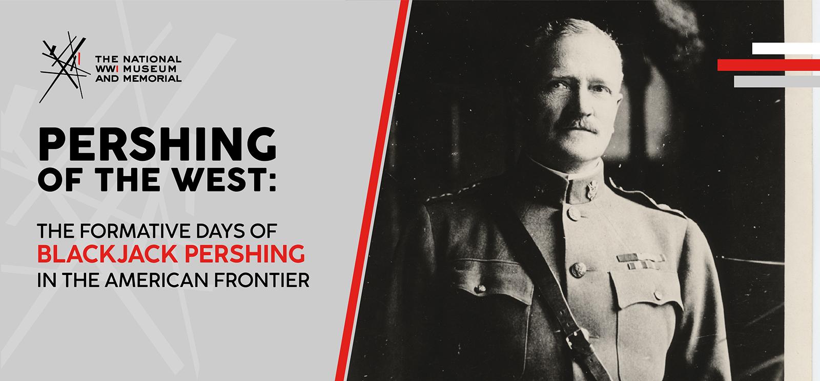 Image: black and white photo of a stern-looking white man in military uniform looking at the viewer. Text: 'Pershing of the West: The Formative Days of Blackjack Pershing in the American Frontier'